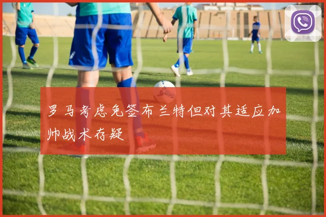 罗马考虑免签布兰特但对其适应加帅战术存疑