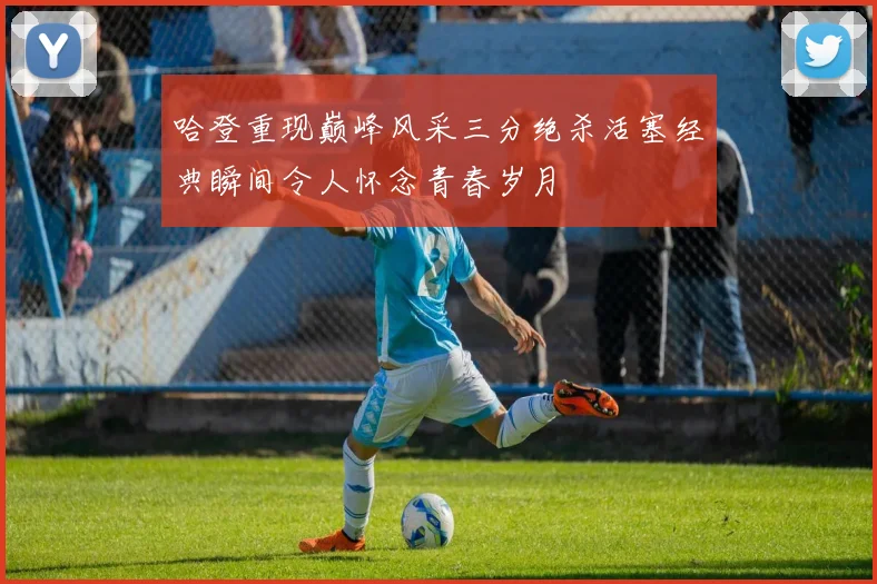 哈登重现巅峰风采三分绝杀活塞经典瞬间令人怀念青春岁月