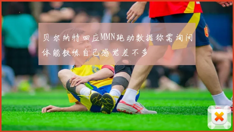 贝尔纳特回应MMN跑动数据称需询问体能教练自己感觉差不多