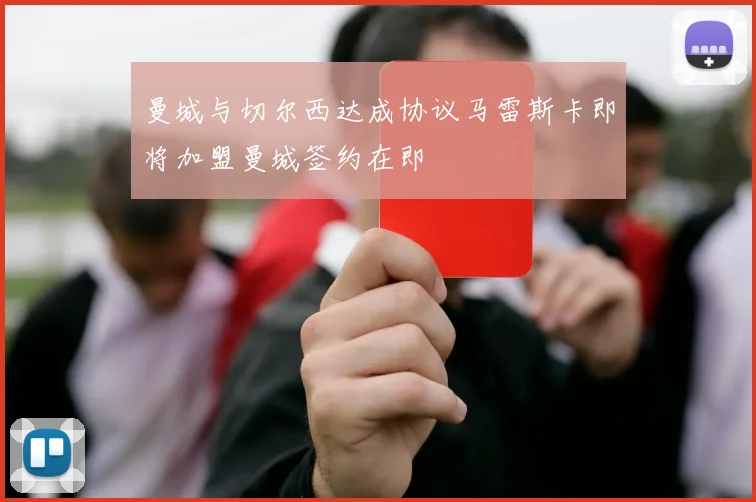 曼城与切尔西达成协议马雷斯卡即将加盟曼城签约在即