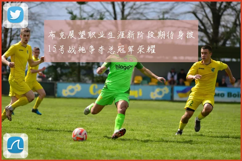 布克展望职业生涯新阶段期待身披15号战袍争夺总冠军荣耀
